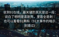 说到91在线，最关键的其实是这一段：说白了明明是喜剧壳，里面全是刺｜也可以看看91黑料（91大事件的暗示别错过）