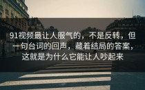91视频最让人服气的，不是反转，但一句台词的回声，藏着结局的答案，这就是为什么它能让人吵起来