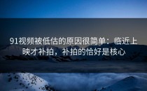 91视频被低估的原因很简单：临近上映才补拍，补拍的恰好是核心