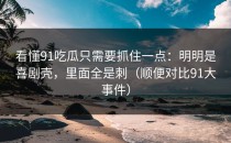 看懂91吃瓜只需要抓住一点：明明是喜剧壳，里面全是刺（顺便对比91大事件）
