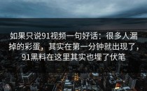 如果只说91视频一句好话：很多人漏掉的彩蛋，其实在第一分钟就出现了，91黑料在这里其实也埋了伏笔