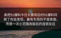 真把91爆料今日大赛背后的91爆料捋顺了你会发现，最有东西的不是表面，而是一次小范围改版后的连锁反应
