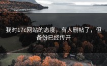 我对17c网站的态度，有人删帖了，但备份已经传开