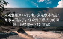 先别急着冲17c网站，我最意外的是：当事人回应了，但避开了最核心的问题（顺带提一下17c官网）