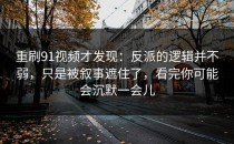 重刷91视频才发现：反派的逻辑并不弱，只是被叙事遮住了，看完你可能会沉默一会儿