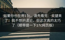 如果你也在用17c，请先看完：关键来了：我不想阴谋论，但这次真的太巧了（顺带提一下17c网页版）