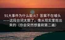 91大事件为什么能火？答案不在噱头——这段台词太狠了，像从现实里抠出来的（你会突然想重刷第二遍）