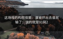 这场戏的构图很狠：谁被挤出去谁就输了：说的就是91网2