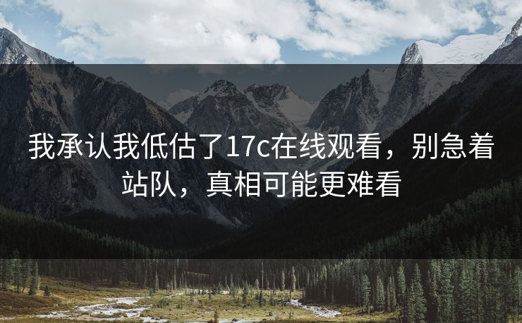 我承认我低估了17c在线观看，别急着站队，真相可能更难看  第1张