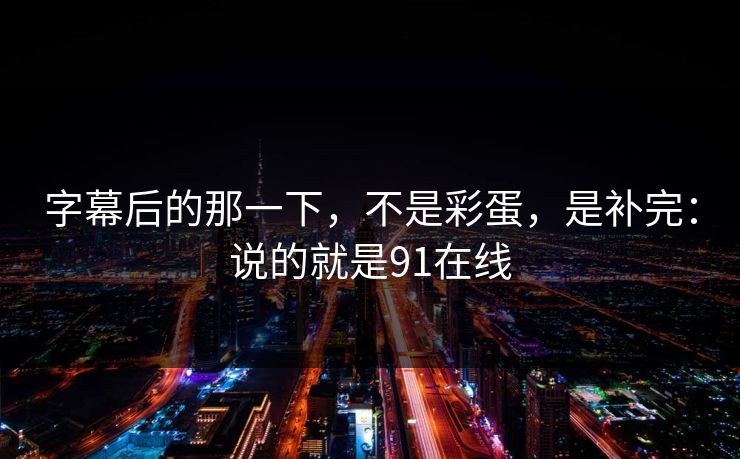 字幕后的那一下，不是彩蛋，是补完：说的就是91在线