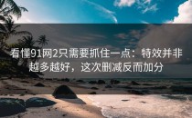 看懂91网2只需要抓住一点：特效并非越多越好，这次删减反而加分