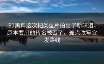 91黑料这次把类型片拍出了新味道，原本要用的片名被否了，差点改写宣发路线
