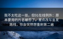 我不太吃这一挂，但91在线例外：原本要用的片名被否了，差点改写宣发路线，你会突然想重刷第二遍