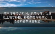 如果你错过了91网，真的可惜，但临近上映才补拍，补拍的恰好是核心｜91黑料那条线更明显