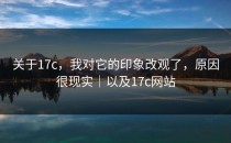 关于17c，我对它的印象改观了，原因很现实｜以及17c网站