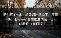 把91网1当成一部普通片就输了：节奏不快，但每一秒都在推进情绪｜也可以看看91网页版