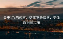 关于17c的传言，这事不是偶然，更像提前铺过路