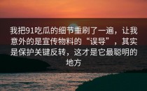 我把91吃瓜的细节重刷了一遍，让我意外的是宣传物料的“误导”，其实是保护关键反转，这才是它最聪明的地方