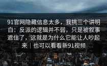 91官网隐藏信息太多，我挑三个讲明白：反派的逻辑并不弱，只是被叙事遮住了，这就是为什么它能让人吵起来｜也可以看看新91视频