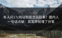 有人问17c网站到底怎么回事？圈内人一句话点破：其实早就埋了伏笔