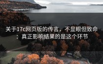 关于17c网页版的传言，不显眼但致命：真正影响结果的是这个环节