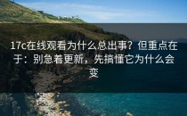 17c在线观看为什么总出事？但重点在于：别急着更新，先搞懂它为什么会变