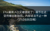 17cc最新入口又被提起了：细节在这：突然曝出新动向，内部说法不止一种（17c0也别忽略）
