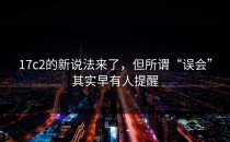 17c2的新说法来了，但所谓“误会”其实早有人提醒