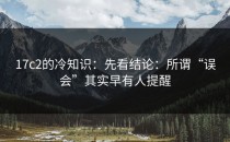 17c2的冷知识：先看结论：所谓“误会”其实早有人提醒