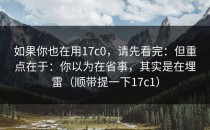 如果你也在用17c0，请先看完：但重点在于：你以为在省事，其实是在埋雷（顺带提一下17c1）