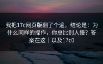 我把17c网页版翻了个遍，结论是：为什么同样的操作，你总比别人慢？答案在这｜以及17c0