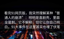 看完91网页版，我突然理解某种“普通人的崩溃”：明明是喜剧壳，里面全是刺，它不解释，但它让你自己明白，91大事件在这里其实也埋了伏笔