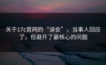 关于17c官网的“误会”，当事人回应了，但避开了最核心的问题