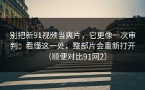 别把新91视频当爽片，它更像一次审判：看懂这一处，整部片会重新打开（顺便对比91网2）