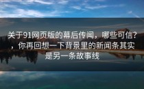 关于91网页版的幕后传闻，哪些可信？，你再回想一下背景里的新闻条其实是另一条故事线