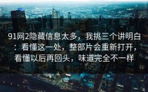 91网2隐藏信息太多，我挑三个讲明白：看懂这一处，整部片会重新打开，看懂以后再回头，味道完全不一样