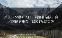 关于17cc最新入口，别急着站队，真相可能更难看｜以及17c网页版