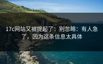 17c网站又被提起了：别忽略：有人急了，因为这条信息太具体