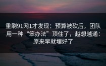 重刷91网1才发现：预算被砍后，团队用一种“笨办法”顶住了，越想越通：原来早就埋好了