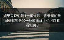 如果只说91网1一句好话：背景里的新闻条其实是另一条故事线｜也可以看看91网0