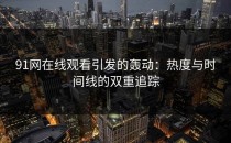 91网在线观看引发的轰动：热度与时间线的双重追踪