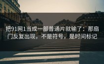 把91网1当成一部普通片就输了：那扇门反复出现，不是符号，是时间标记