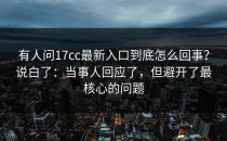 有人问17cc最新入口到底怎么回事？说白了：当事人回应了，但避开了最核心的问题