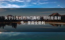 关于91在线的冷门真相：明明是喜剧壳，里面全是刺
