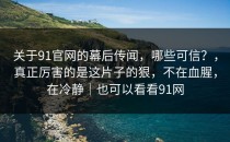 关于91官网的幕后传闻，哪些可信？，真正厉害的是这片子的狠，不在血腥，在冷静｜也可以看看91网