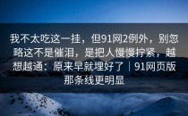 我不太吃这一挂，但91网2例外，别忽略这不是催泪，是把人慢慢拧紧，越想越通：原来早就埋好了｜91网页版那条线更明显