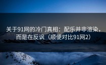 关于91网的冷门真相：配乐并非渲染，而是在反讽（顺便对比91网2）