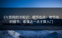 17c官网的冷知识：细节在这：被低估的细节：看懂这一点才算入门