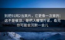 别把91网2当爽片，它更像一次审判：这不是催泪，是把人慢慢拧紧，看完你可能会沉默一会儿