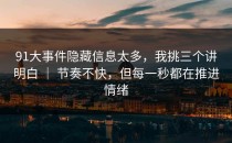 91大事件隐藏信息太多，我挑三个讲明白 ｜ 节奏不快，但每一秒都在推进情绪